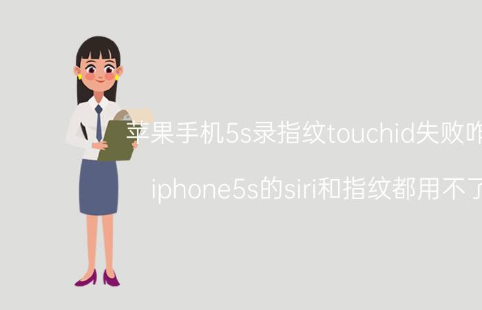 苹果手机5s录指纹touchid失败咋办 iphone5s的siri和指纹都用不了？